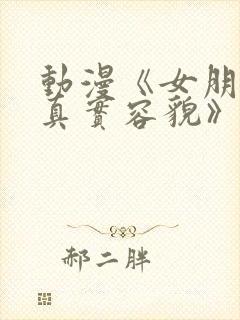 动漫《女朋友的真实容貌》免费观看