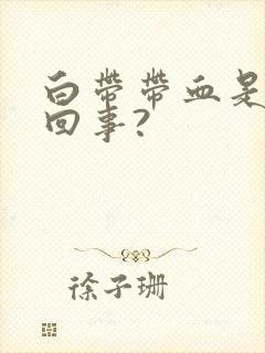 白带带血是怎么回事?