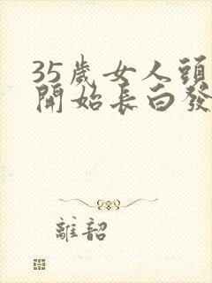 35岁女人头顶开始长白发是什么原因