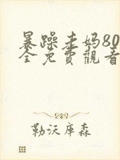 暴躁老妈80集全免费观看高清在线观看