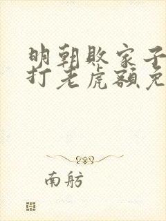 明朝败家子上山打老虎额免费阅读全文无窗口