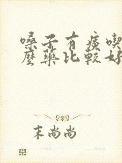 嗓子有痰吃点什么药比较好封面