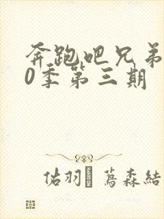 奔跑吧兄弟第10季第三期