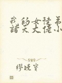 我的女徒弟全是诸天大佬小说