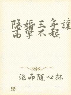 隐婚三年让前妻高攀不起