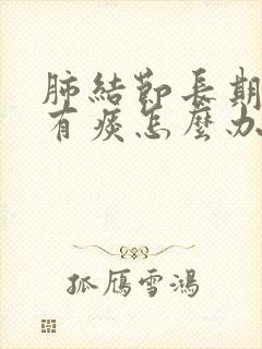 肺结节长期嗓子有痰怎么办