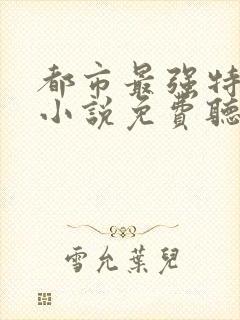 都市最强特种兵小说免费听书