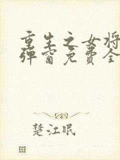 重生之女将星无弹窗免费全文