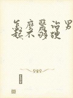 怎么医治男人勃起不够硬