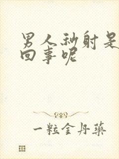 男人秒射是怎么回事呢