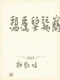 朝臣的玩宠深杯酒满笔趣阁