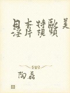 日本特欧美一级淫片视频