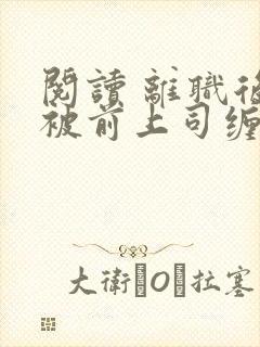 阅读 离职后我被前上司缠上了