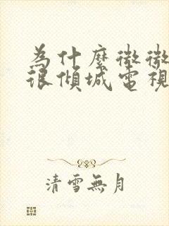 为什么微微一笑很倾城电视剧看不了