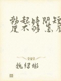 勃起时间短 硬度不够 怎么办