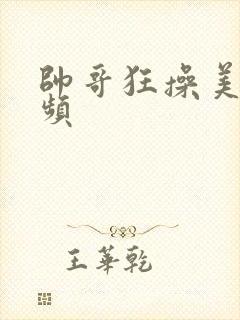 帅哥狂操美女视频