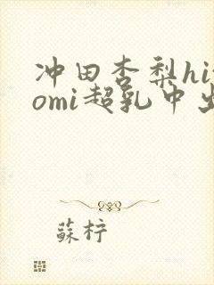 冲田杏梨hitomi超乳中出