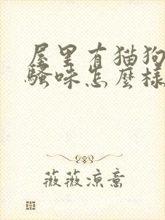 屋里有猫狗尿的骚味怎么样能去除