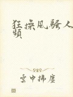 狂操风骚人妻视频