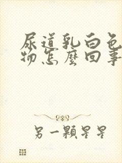 尿道乳白色分泌物怎么回事封面