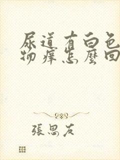 尿道有白色分泌物痒怎么回事