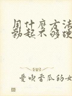 用什么方法治疗勃起不够硬