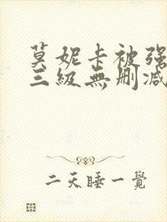 莫妮卡被强高潮三级无删减