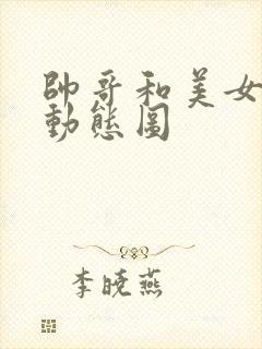 帅哥和美女搞基动态图