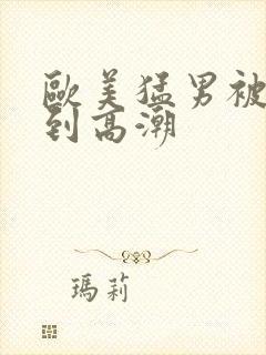 欧美猛男被狂躁到高潮