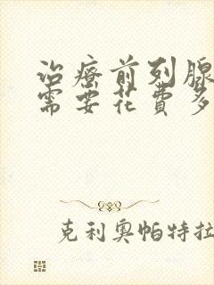 治疗前列腺增生需要花费多少钱