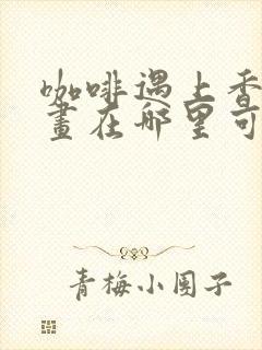 咖啡遇上香草漫画在哪里可以看