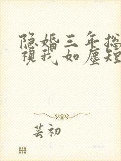 隐婚三年总裁他视我如尘短剧免费观看