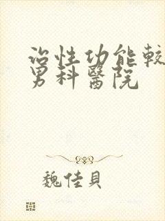 治性功能较好的男科医院