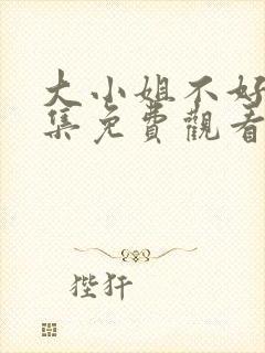 大小姐不好惹全集免费观看