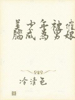 美少年被催眠洗脑成为男娘的小说