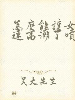 怎么能让女性快速高潮了喷出水