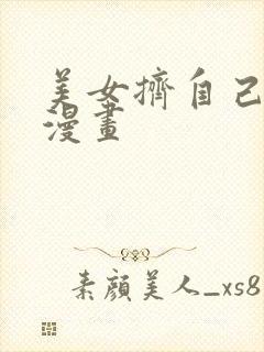 美女挤自己乳液漫画