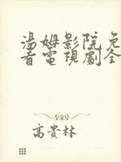 汤姆影院免费观看电视剧全集