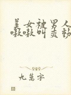 美女被男人操得嗷嗷叫爽动态图