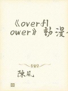 《overflower》动漫全集免费观看封面
