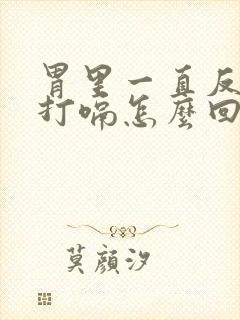 胃里一直反酸水打嗝怎么回事