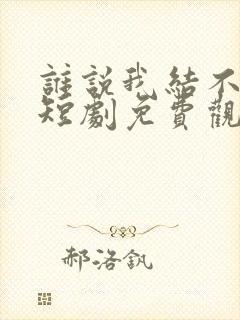 谁说我结不了婚短剧免费观看完整版