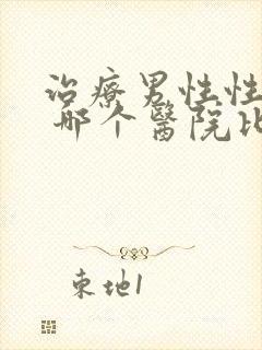 治疗男性性功能 哪个医院比较好