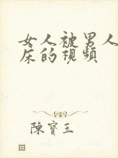 女人被男人搞上床的视频