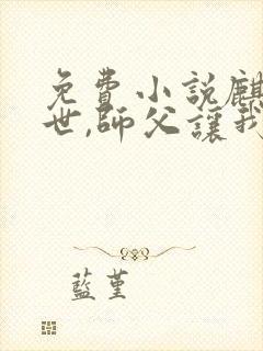 免费小说麒麟出世,师父让我下山去结婚