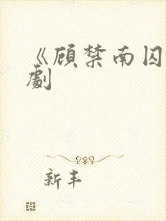 《顾禁南囚》短剧