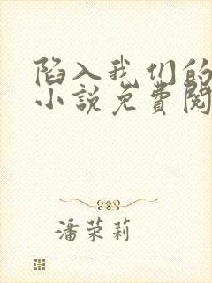 陷入我们的热恋小说免费阅读封面