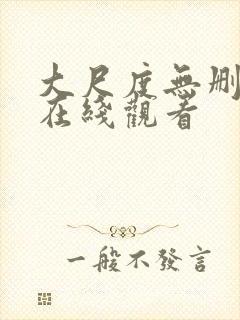 大尺度无删减版在线观看