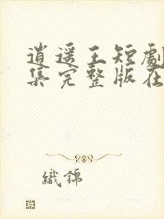 逍遥王短剧版全集完整版在线观看