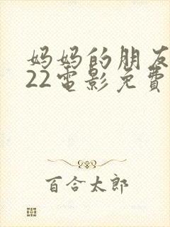 妈妈的朋友2022电影免费观看